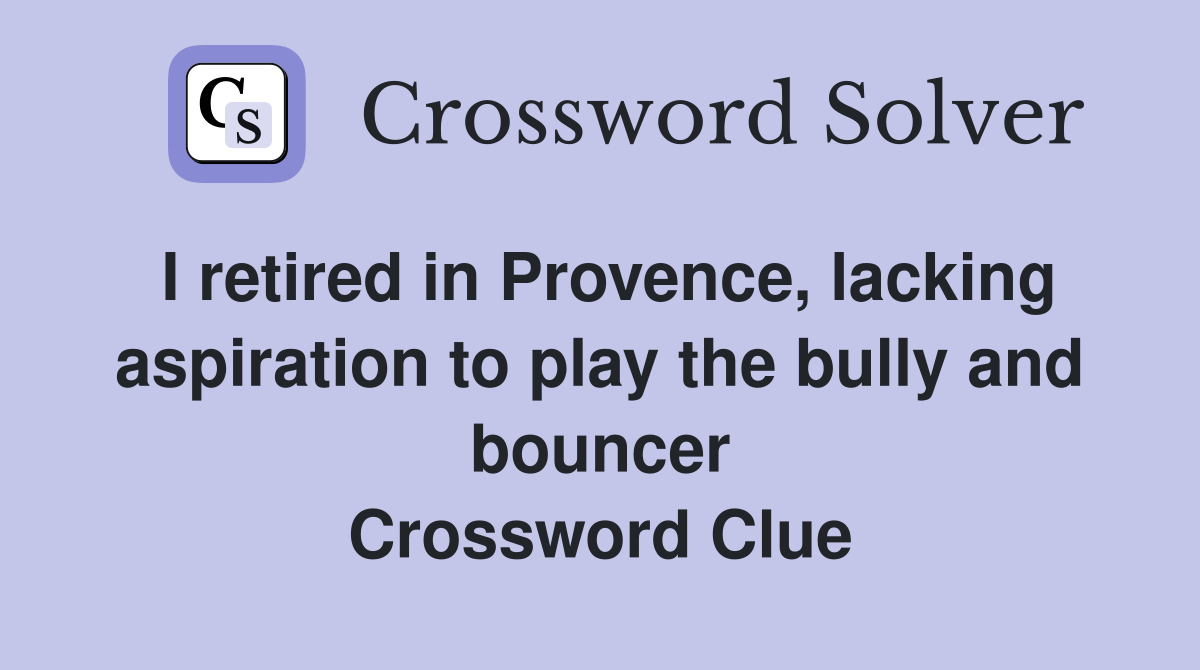 I retired in Provence, lacking aspiration to play the bully and bouncer